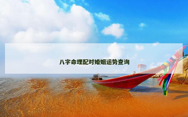 八字命理配对婚姻运势查询