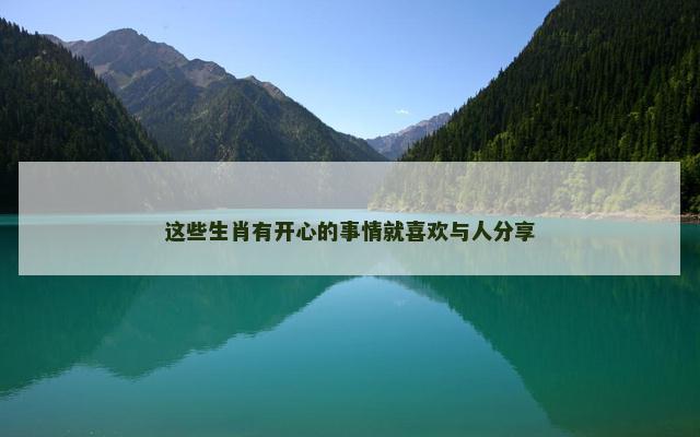 这些生肖有开心的事情就喜欢与人分享