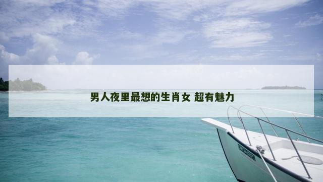 男人夜里最想的生肖女 超有魅力