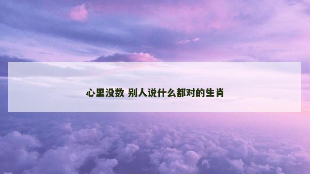 心里没数 别人说什么都对的生肖