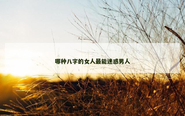 哪种八字的女人最能迷惑男人