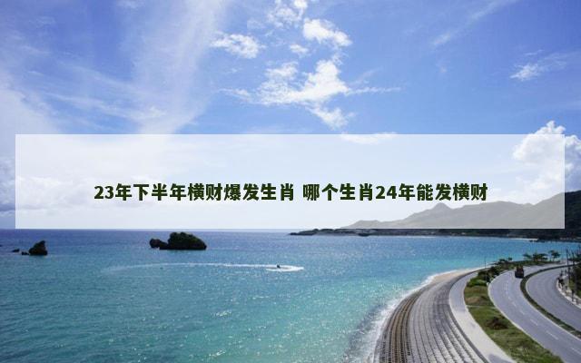 23年下半年横财爆发生肖 哪个生肖24年能发横财