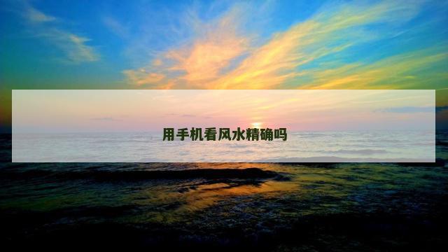 用手机看风水精确吗