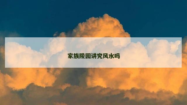 家族陵园讲究风水吗