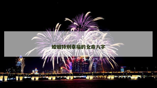婚姻特别幸福的女命八字