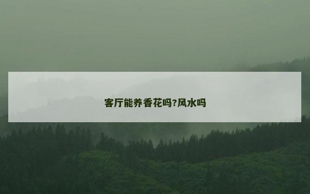 客厅能养香花吗?风水吗