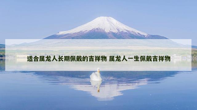 适合属龙人长期佩戴的吉祥物 属龙人一生佩戴吉祥物
