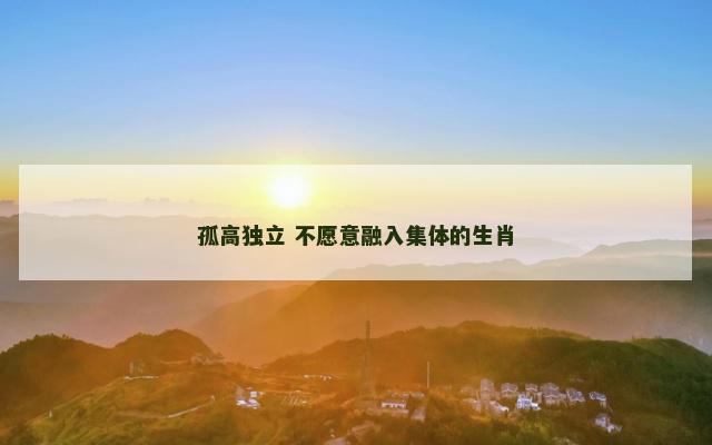 孤高独立 不愿意融入集体的生肖