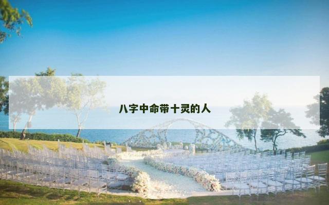 八字中命带十灵的人