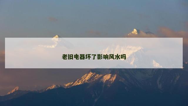 老旧电器坏了影响风水吗
