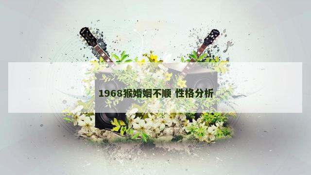 1968猴婚姻不顺 性格分析