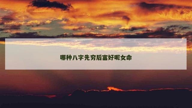 哪种八字先穷后富好呢女命