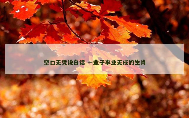空口无凭说白话 一辈子事业无成的生肖