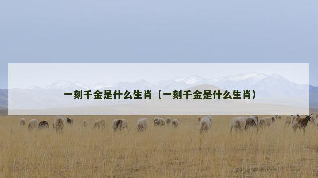 一刻千金是什么生肖（一刻千金是什么生肖）