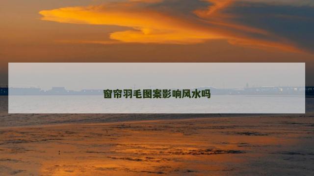 窗帘羽毛图案影响风水吗