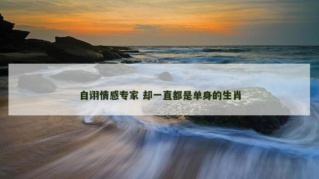 自诩情感专家 却一直都是单身的生肖