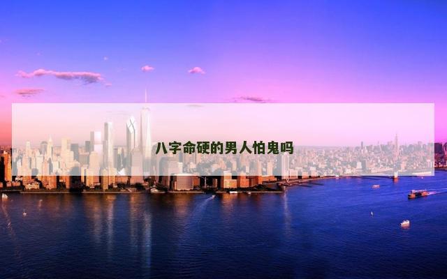 八字命硬的男人怕鬼吗
