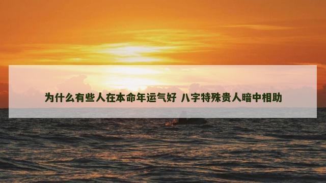 为什么有些人在本命年运气好 八字特殊贵人暗中相助