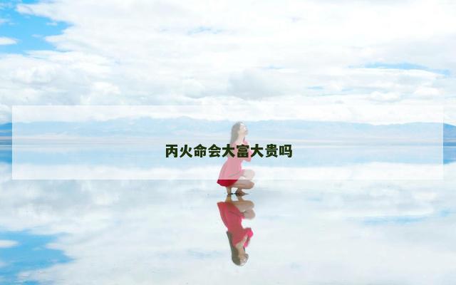 丙火命会大富大贵吗