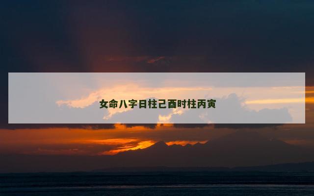 女命八字日柱己酉时柱丙寅