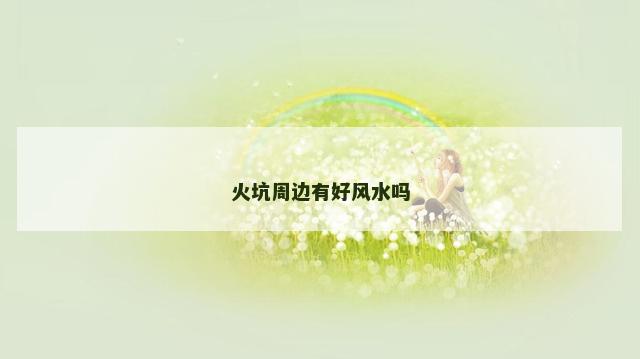 火坑周边有好风水吗