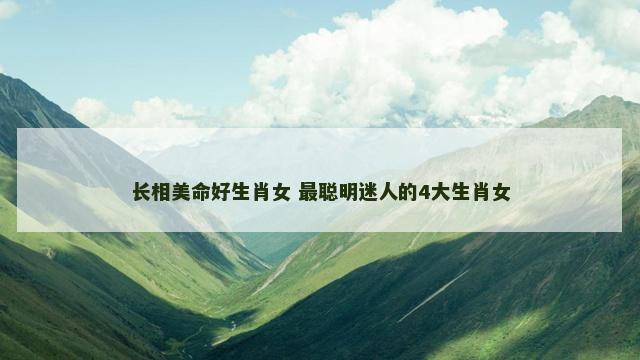 长相美命好生肖女 最聪明迷人的4大生肖女