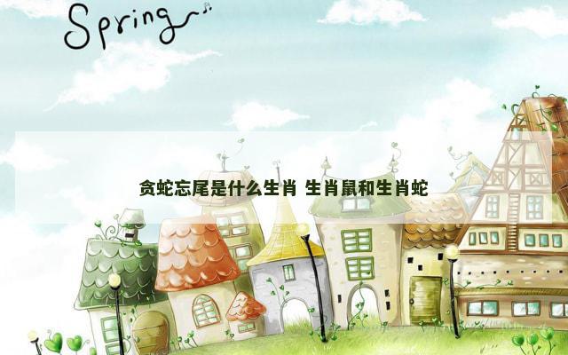 贪蛇忘尾是什么生肖 生肖鼠和生肖蛇