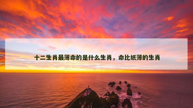 十二生肖最薄命的是什么生肖，命比纸薄的生肖