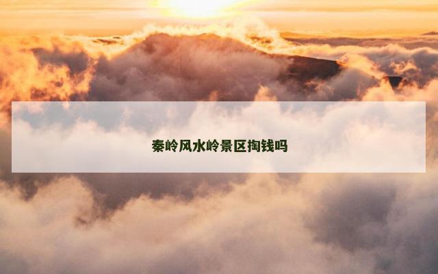 秦岭风水岭景区掏钱吗
