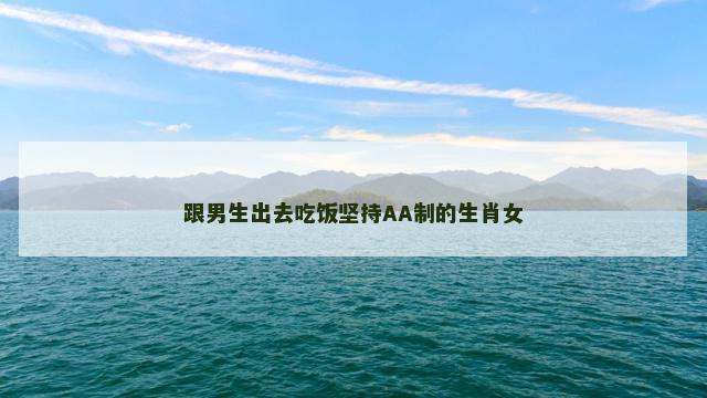 跟男生出去吃饭坚持AA制的生肖女