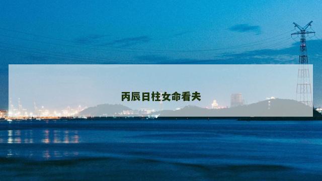 丙辰日柱女命看夫