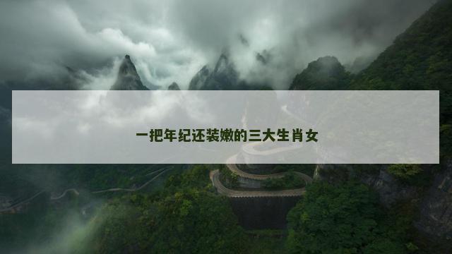 一把年纪还装嫩的三大生肖女