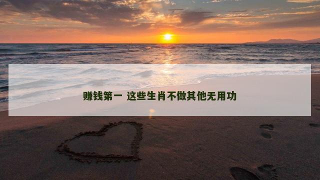 赚钱第一 这些生肖不做其他无用功