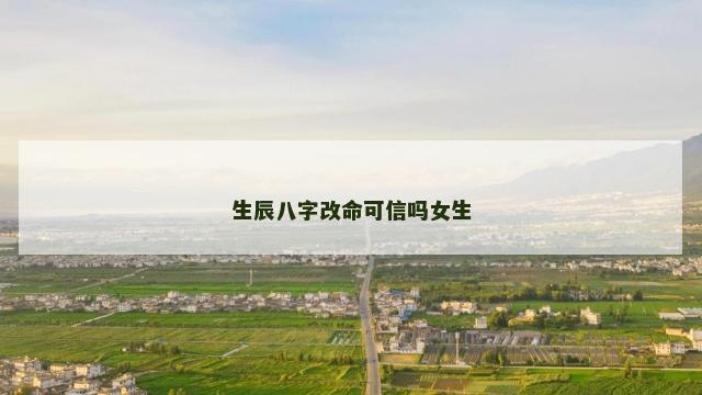 生辰八字改命可信吗女生