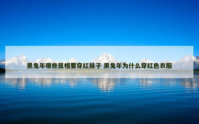 黑兔年哪些属相要穿红袜子 黑兔年为什么穿红色衣服