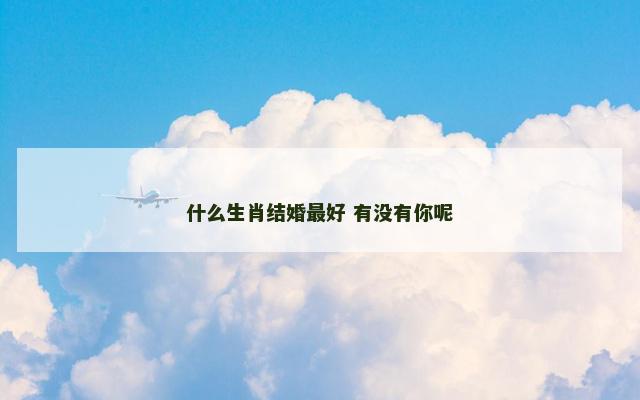 什么生肖结婚最好 有没有你呢