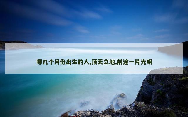 哪几个月份出生的人,顶天立地,前途一片光明