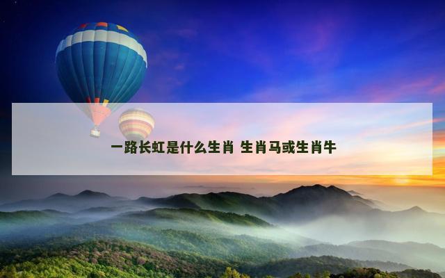 一路长虹是什么生肖 生肖马或生肖牛
