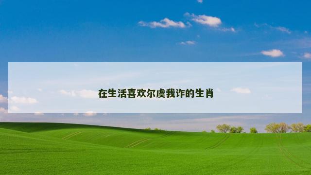 在生活喜欢尔虞我诈的生肖