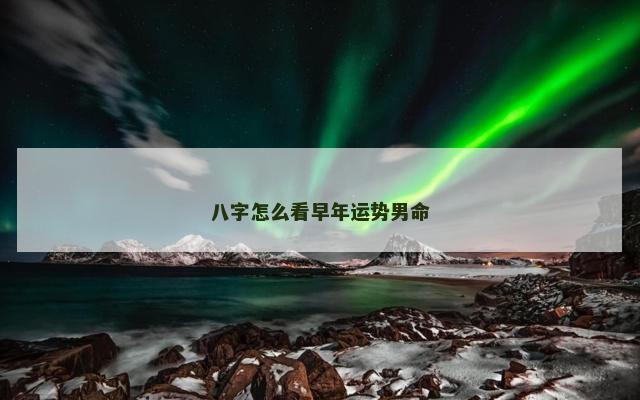 八字怎么看早年运势男命