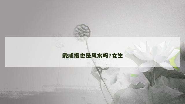 戴戒指也是风水吗?女生