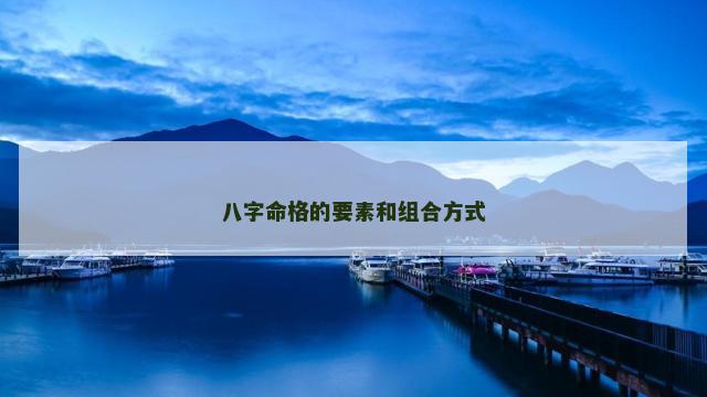 八字命格的要素和组合方式
