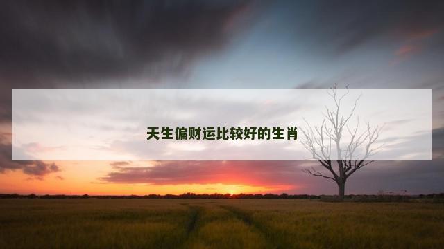 天生偏财运比较好的生肖