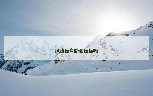 风水压肩膀会压运吗