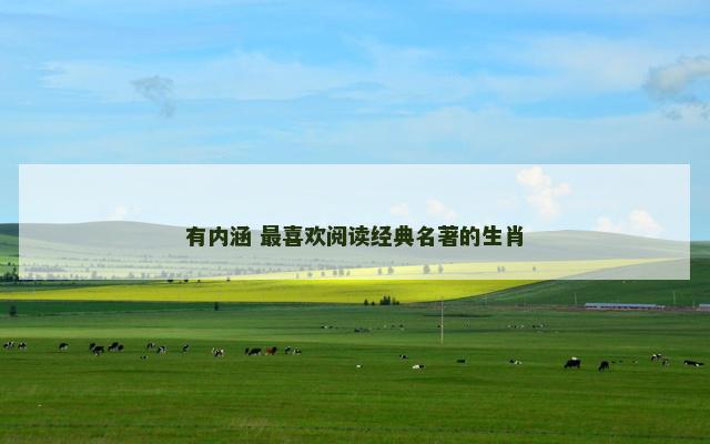 有内涵 最喜欢阅读经典名著的生肖
