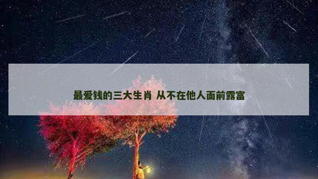 最爱钱的三大生肖 从不在他人面前露富