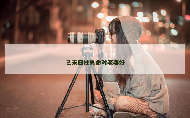 己未日柱男命对老婆好