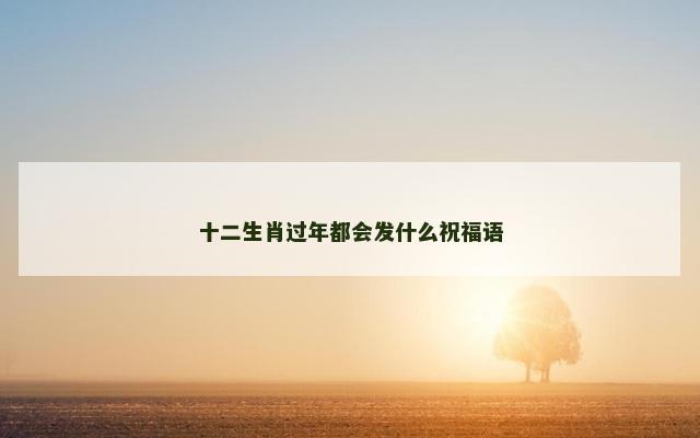 十二生肖过年都会发什么祝福语