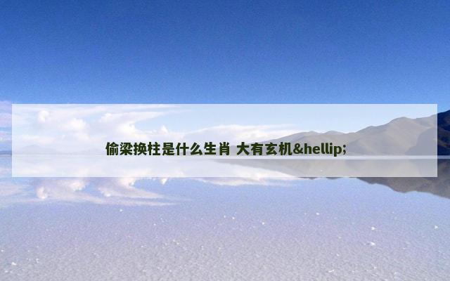 偷梁换柱是什么生肖 大有玄机…
