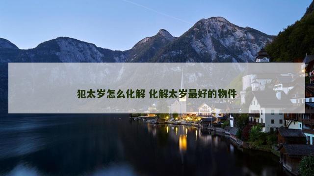 犯太岁怎么化解 化解太岁最好的物件